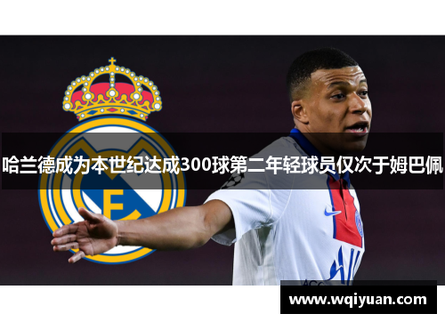 哈兰德成为本世纪达成300球第二年轻球员仅次于姆巴佩