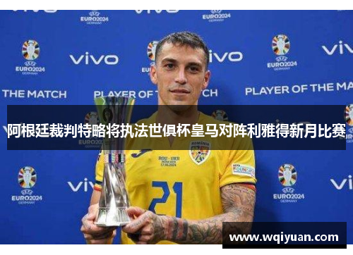 阿根廷裁判特略将执法世俱杯皇马对阵利雅得新月比赛