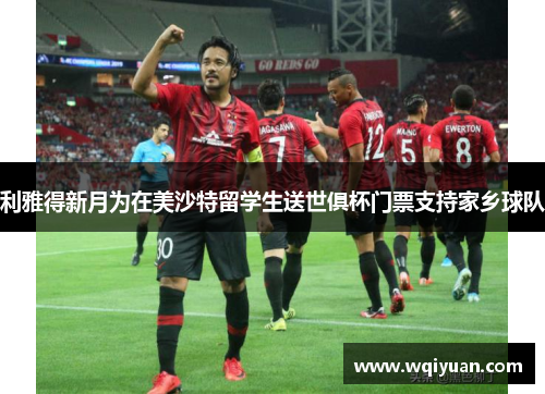 利雅得新月为在美沙特留学生送世俱杯门票支持家乡球队
