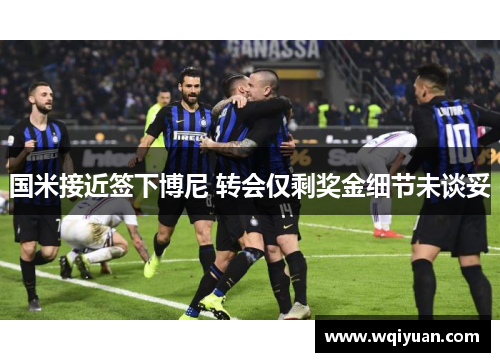 国米接近签下博尼 转会仅剩奖金细节未谈妥